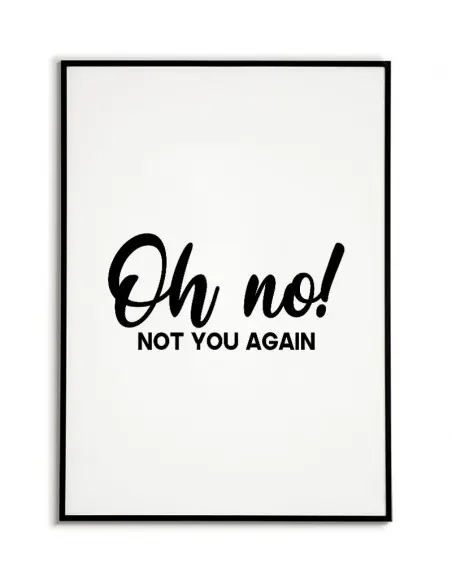 Nowoczesny plakat, typograficzny z napisem "Oh no not you again" (tł. O nie, to znowu ty) idealnie nadaje się na korytarz.